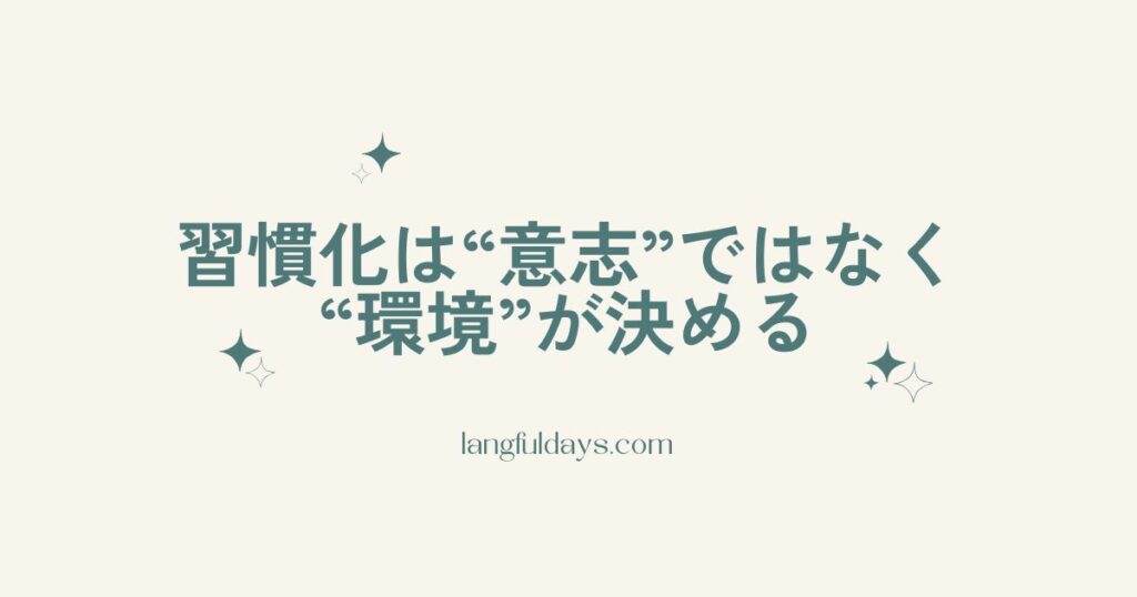 習慣化は“意志”じゃなくて“環境”が決める